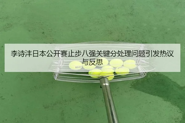 李诗沣日本公开赛止步八强关键分处理问题引发热议与反思